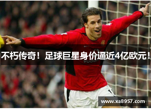 不朽传奇！足球巨星身价逼近4亿欧元！